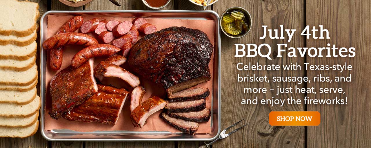 July 4th BBQ Favorites - Celebrate with Texas-style brisket, sausage, ribs and more – just heat, serve, and enjoy the fireworks!