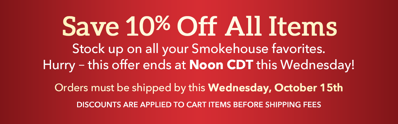 Save 10% 10% Off All Items - Stock up on all your Smokehouse favorites.
Hurry – this offer ends at Noon CDT this Wednesday!