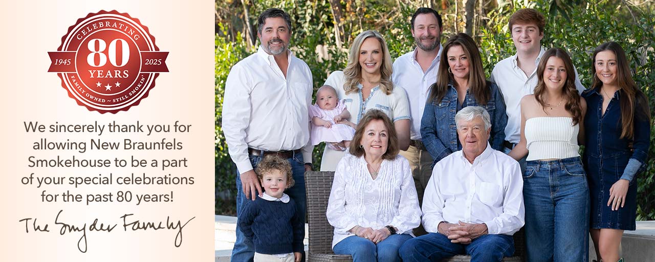 We sincerely thank you for allowing New Braunfels  Smokehouse to be a part of your special celebrations for the past 80 years! The Snyder Family