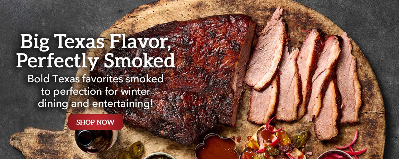 Big Texas Flavor, Perfectly Smoked - Bold Texas favorites smoked to perfection for winter dining and entertaining!
