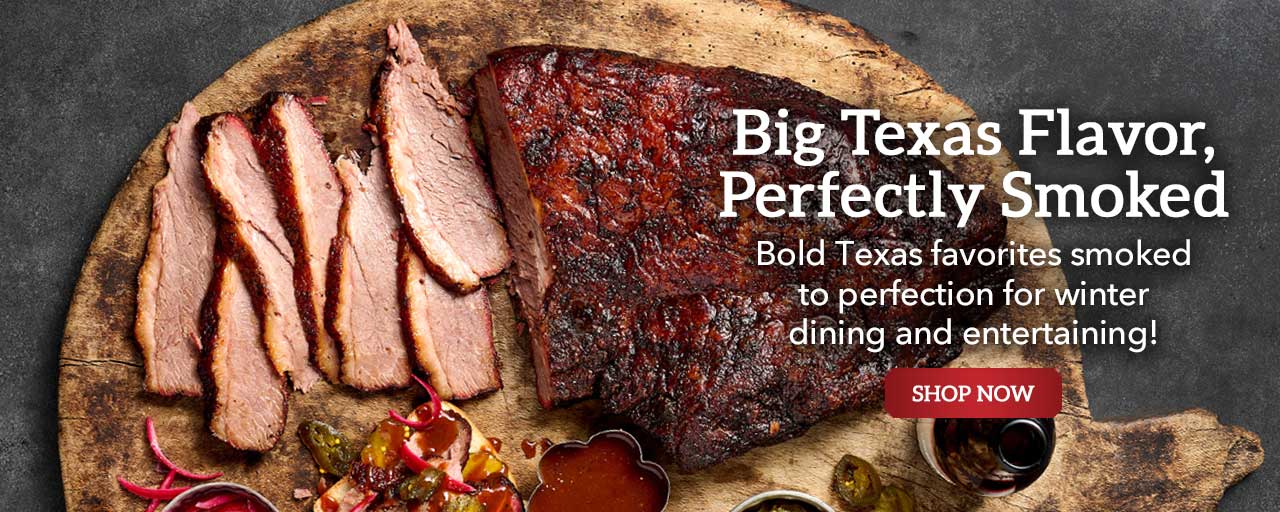 Big Texas Flavor, Perfectly Smoked - Bold Texas favorites smoked to perfection for winter dining and entertaining!