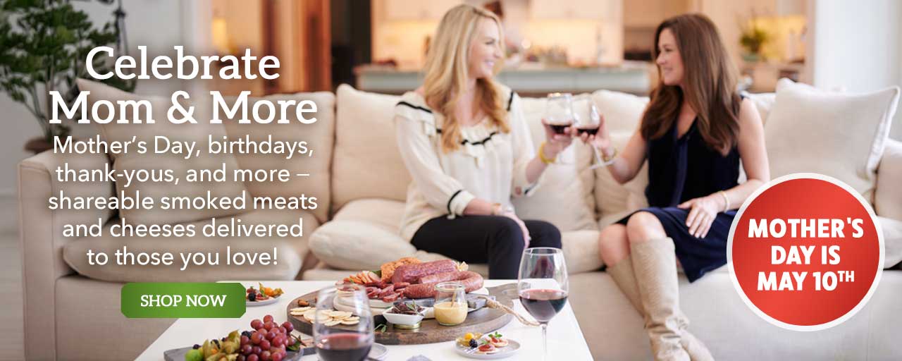 Celebrate Mom and More - Mother’s Day, birthdays, thank-yous, and more − shareable smoked meats and cheeses delivered to those you love! - Shop Now
