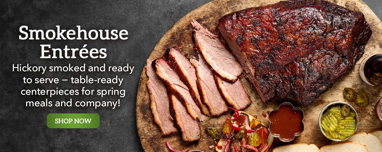 Smokehouse Entrées - Hickory smoked and ready to serve − table-ready centerpieces for spring meals
and company! - Shop Now